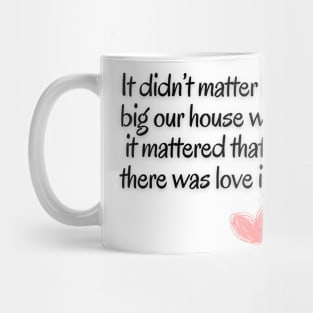 It didn't matter how big our house was;it mattered that there was love in it Mug